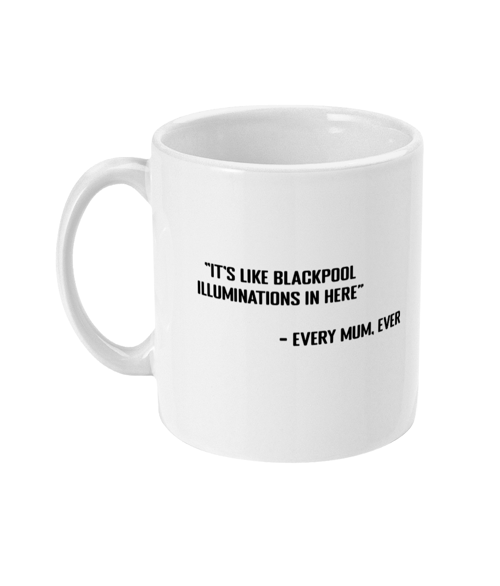 A glossy white 11oz mug with the statement 'it's like Blackpool illuminations in here - every mum, ever' printed on it's centre. The mug is placed on a white background.