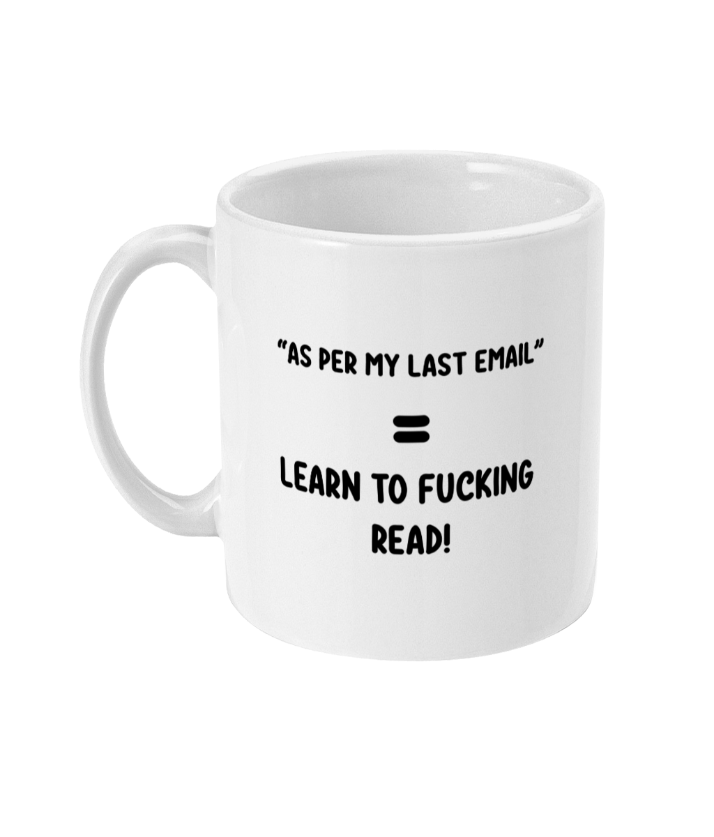 A crisp white glossy 11oz mug with the words "As per my last email" = Learn to fucking read! placed in it's centre. 
