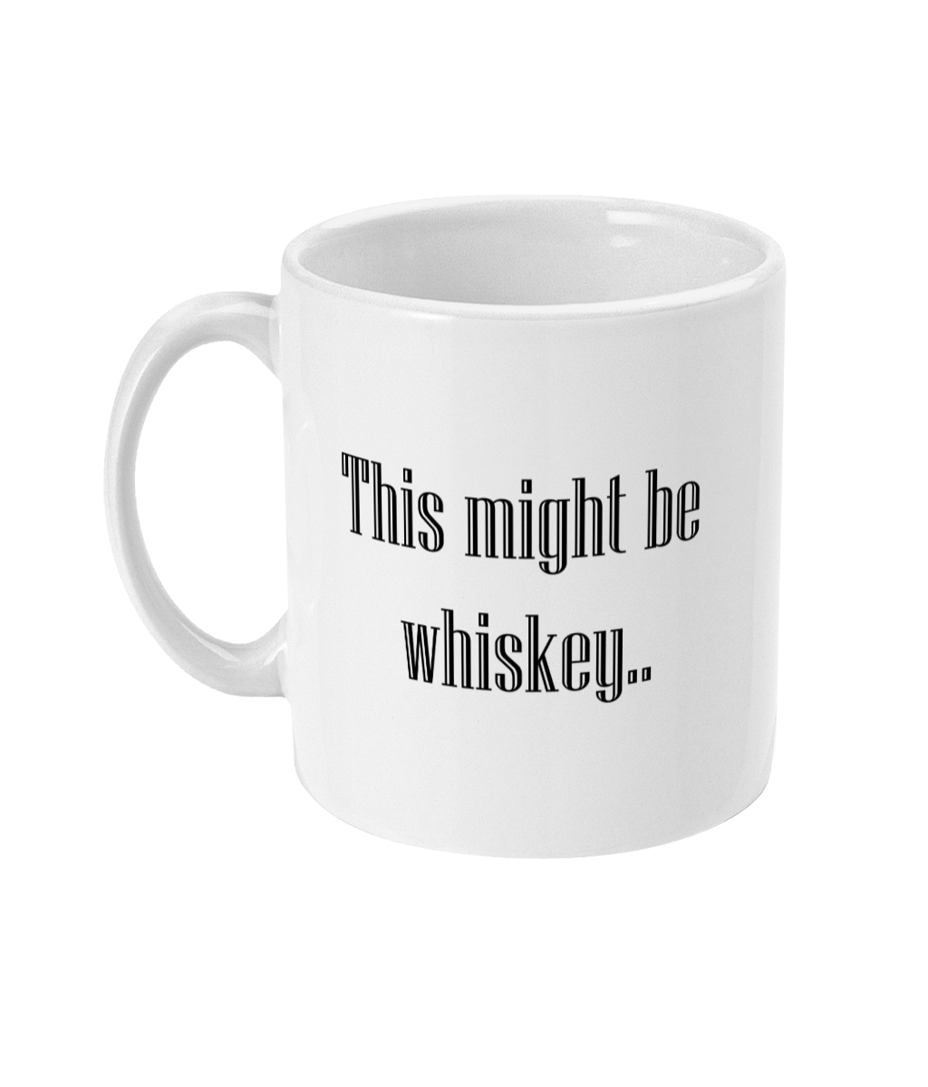 An 11oz glossy mug with the words 'This might be whiskey..' printed in it's centre in large font. The mug is placed in front of a plain white background.